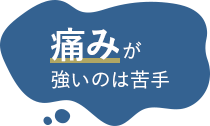 痛みが強いのは苦手